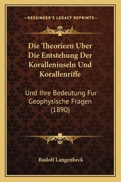 portada Die Theorieen Uber Die Entstehung Der Koralleninseln Und Korallenriffe: Und Ihre Bedeutung Fur Geophysische Fragen (1890) (en Alemán)