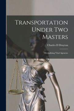 portada Transportation Under Two Masters; Devitalizing Vital Agencies (in English)