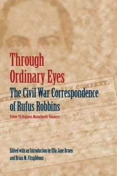 portada Through Ordinary Eyes: The Civil war Correspondence of Rufus Robbins, Private, 7th Regiment, Massachusetts Volunteers (in English)