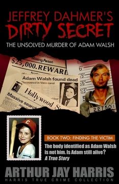 portada Jeffrey Dahmer's Dirty Secret: The Unsolved Murder of Adam Walsh: BOOK TWO: FINDING THE VICTIM. The body identified as Adam Walsh is not him. Is Adam