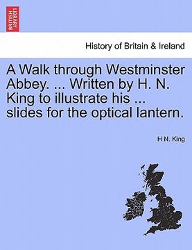 portada a walk through westminster abbey. ... written by h. n. king to illustrate his ... slides for the optical lantern. (en Inglés)