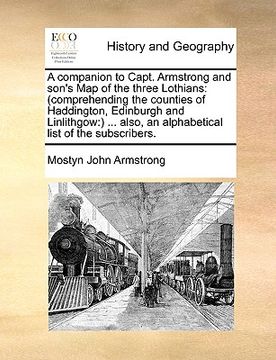 portada a   companion to capt. armstrong and son's map of the three lothians: comprehending the counties of haddington, edinburgh and linlithgow: ... also, an