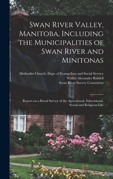 portada Swan River Valley, Manitoba, Including the Municipalities of Swan River and Minitonas: Report on a Rural Survey of the Agricultural, Educational, Soci (in English)