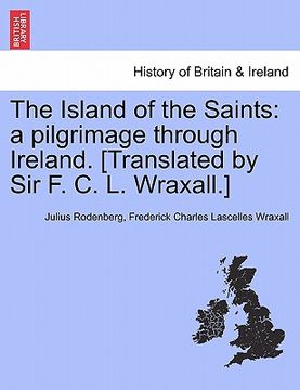 portada the island of the saints: a pilgrimage through ireland. [translated by sir f. c. l. wraxall.] (in English)