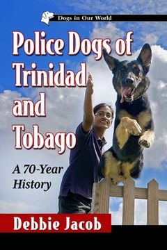 portada Police Dogs of Trinidad and Tobago: A 70-Year History (en Inglés)