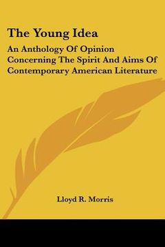 portada the young idea: an anthology of opinion concerning the spirit and aims of contemporary american literature (en Inglés)