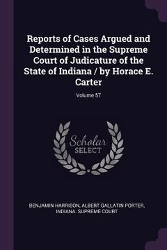 portada Reports of Cases Argued and Determined in the Supreme Court of Judicature of the State of Indiana / by Horace E. Carter; Volume 57 (en Inglés)