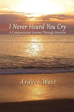 portada I Never Heard You Cry: A Compassionate Journey Through Abortion (en Inglés)