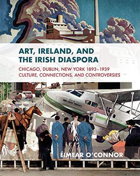 portada Art, Ireland and the Irish Diaspora: Chicago, Dublin, New York, 1893-1939 Culture, Connections, Controversies (en Inglés)