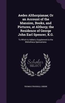 portada Aedes Althorpianae; Or an Account of the Mansion, Books, and Pictures, at Althorp; the Residence of George John Earl Spencer, K.G.: To Which Is Added