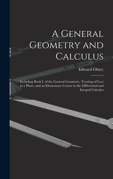 portada A General Geometry and Calculus: Including Book I. of the General Geometry, Treating of Loci in a Plane; and an Elementary Course in the Differential (en Inglés)