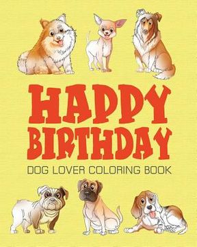 portada Happy Birthday Dog Lover Coloring Book: Happy Birthday Coloring Book - Vol.1: Happy Birthday Coloring Book
