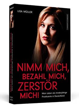 portada Nimm Mich, Bezahl Mich, Zerstör Mich! - Mein Leben als Minderjährige Prostituierte in Deutschland (en Alemán)