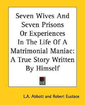 portada seven wives and seven prisons or experiences in the life of a matrimonial maniac: a true story written by himself