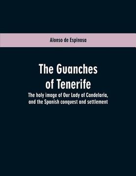 portada The Guanches of Tenerife: The holy image of Our Lady of Candelaria, and the Spanish conquest and settlement (en Inglés)