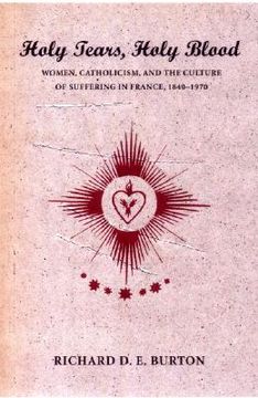 portada holy tears, holy blood: women, catholicism, and the culture of suffering in france, 1840-1970 (en Inglés)