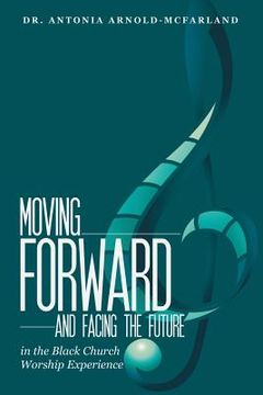 portada Moving Forward and Facing the Future: In the Black Church Worship Experience (en Inglés)