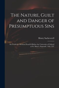 portada The Nature, Guilt and Danger of Presumptuous Sins: Set Forth in a Sermon Preach'd Before the University of Oxford at St. Mary's, Septemb. 14th 1707