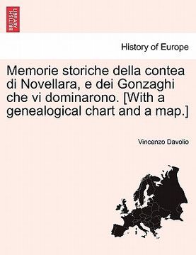 portada Memorie Storiche Della Contea Di Novellara, E Dei Gonzaghi Che VI Dominarono. [With a Genealogical Chart and a Map.] (en Italiano)