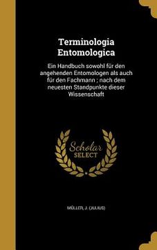 portada Terminologia Entomologica: Ein Handbuch sowohl für den angehenden Entomologen als auch für den Fachmann; nach dem neuesten Standpunkte dieser Wis (en Alemán)