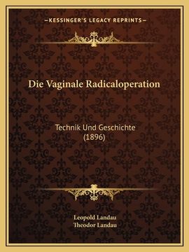 portada Die Vaginale Radicaloperation: Technik Und Geschichte (1896) (en Alemán)