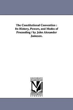 portada the constitutional convention: its history, powers, and modes of proceeding / by john alexander jameson. (in English)
