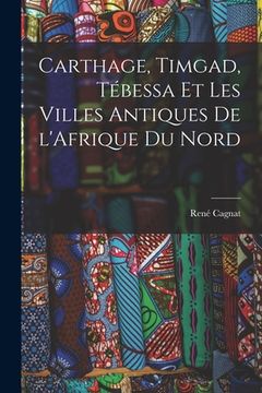 portada Carthage, Timgad, Tébessa et Les Villes Antiques de l'Afrique du Nord (en Francés)