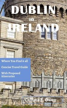 portada Dublin in Ireland: Where You Find It All Concise Travel Guide with Proposed Itineraries (en Inglés)