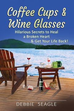 portada Coffee Cups & Wine Glasses, Hilarious Secrets to Heal a Broken Heart & Get Your Life Back! 