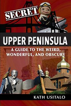 portada Secret Upper Peninsula: A Guide to the Weird, Wonderful, and Obscure 