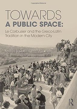 portada Towards a Public Space: Le Corbusier and the Greco-Latin Tradition in the Modern City