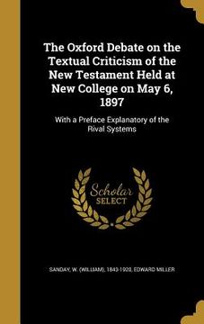 portada The Oxford Debate on the Textual Criticism of the New Testament Held at New College on May 6, 1897: With a Preface Explanatory of the Rival Systems (en Inglés)