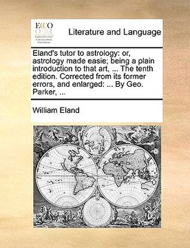 portada eland's tutor to astrology: or, astrology made easie; being a plain introduction to that art, ... the tenth edition. corrected from its former err