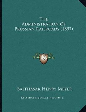 portada the administration of prussian railroads (1897) (en Inglés)