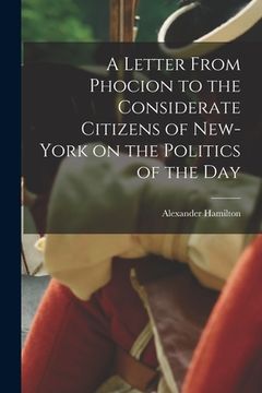 portada A Letter From Phocion to the Considerate Citizens of New-York on the Politics of the Day [microform] (en Inglés)