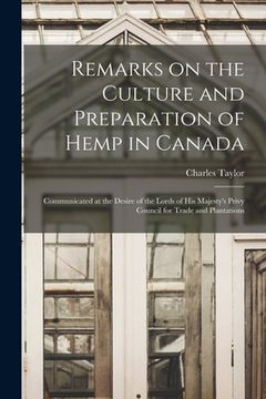 portada Remarks on the Culture and Preparation of Hemp in Canada [microform]: Communicated at the Desire of the Lords of His Majesty's Privy Council for Trade (en Inglés)