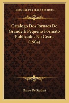 portada Catalogo Dos Jornaes De Grande E Pequeno Formato Publicados No Ceara (1904) (en Portugués)