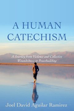 portada A Human Catechism: A Journey from Violence and Collective Woundedness to Peacebuilding (en Inglés)