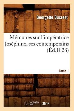 portada Mémoires Sur l'Impératrice Joséphine, Ses Contemporains. Tome 1 (Éd.1828) (in French)