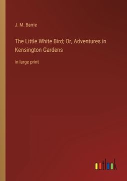 portada The Little White Bird; Or, Adventures in Kensington Gardens: in large print (en Inglés)