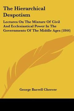 portada the hierarchical despotism: lectures on the mixture of civil and ecclesiastical power in the governments of the middle ages (1844) (en Inglés)