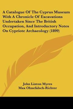 portada a catalogue of the cyprus museum with a chronicle of excavations undertaken since the british occupation, and introductory notes on cypriote archaeo (in English)