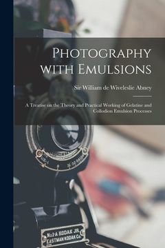 portada Photography With Emulsions: a Treatise on the Theory and Practical Working of Gelatine and Collodion Emulsion Processes