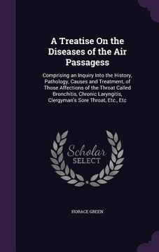 portada A Treatise On the Diseases of the Air Passagess: Comprising an Inquiry Into the History, Pathology, Causes and Treatment, of Those Affections of the T (en Inglés)