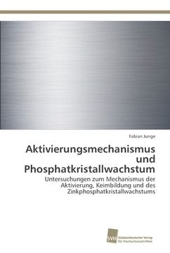 portada Aktivierungsmechanismus und Phosphatkristallwachstum: Untersuchungen zum Mechanismus der Aktivierung, Keimbildung und des Zinkphosphatkristallwachstums (en Alemán)
