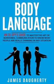 portada Body Language: An Ex-SPY's Guide to Master the Art of Nonverbal Communication to Know What People Are Really Thinking in Any Situatio (en Inglés)