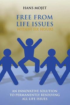 portada Free From Life Issues Within Six Hours: An Innovative Solution To Permanently Resolving All Life Issues
