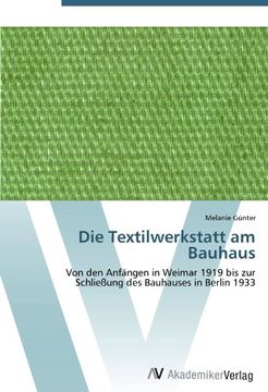 portada Die Textilwerkstatt am Bauhaus: Von den Anfängen in Weimar 1919 bis zur Schließung des Bauhauses in Berlin 1933