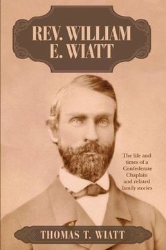 portada Rev. William E. Wiatt: The life and times of a Confederate Chaplain and related family stories (en Inglés)