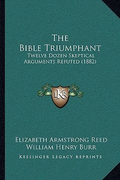 portada the bible triumphant: twelve dozen skeptical arguments refuted (1882) (en Inglés)